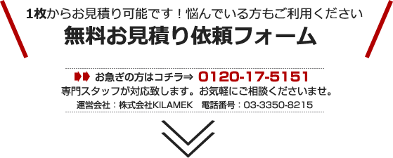 1枚からお見積り可能です！悩んでいる方もご利用ください！お急ぎのかたは0120-17-5151まで