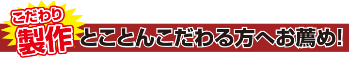 こだわり製作 とことんこだわる方へお薦め！