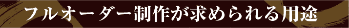 フルオーダー制作が求められる用途