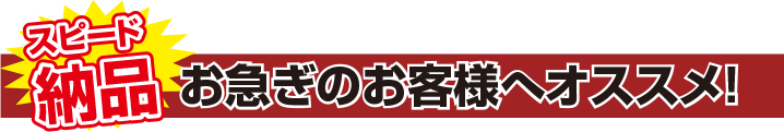 スピード納品 お急ぎのお客様へオススメ!