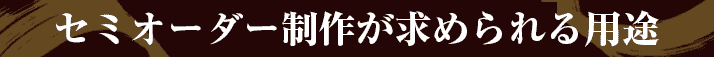 セミオーダー制作が求められる用途